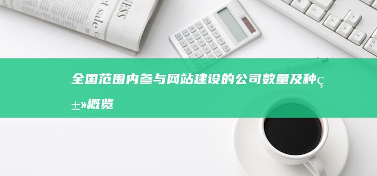 全国范围内参与网站建设的公司数量及种类概览