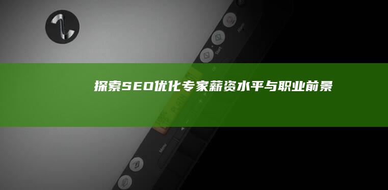 探索SEO优化专家薪资水平与职业前景